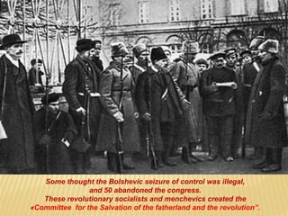 Some thought the Bolshevic seizure of control was illegal,
and 50 abandoned the congress.
These revolutionary socialists and menchevics created the
«Committee for the Salvation of the fatherland and the revolution”.
 
