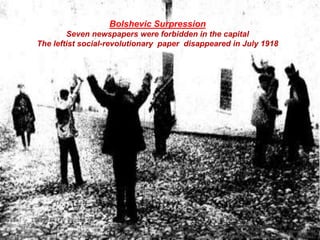 Bolshevic Surpression
Seven newspapers were forbidden in the capital
The leftist social-revolutionary paper disappeared in July 1918
 