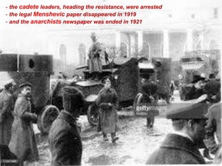 - the cadete leaders, heading the resistance, were arrested
- the legal Menshevic paper disappeared in 1919
- and the anarchists newspaper was ended in 1921
 