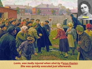 Lenin, was badly injured when shot by Fanya Kaplan.
She was quickly executed just afterwards.
Fania
 