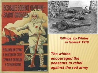 Killings by Whites
in Izhevsk 1918
The whites
encouraged the
peasants to rebel
against the red army
 