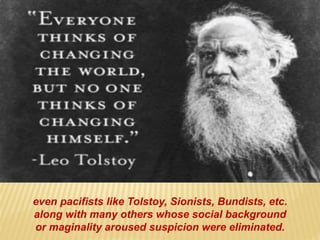 even pacifists like Tolstoy, Sionists, Bundists, etc.
along with many others whose social background
or maginality aroused suspicion were eliminated.
 