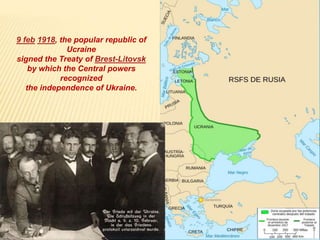 9 feb 1918, the popular republic of
Ucraine
signed the Treaty of Brest-Litovsk
by which the Central powers
recognized
the independence of Ukraine.
 