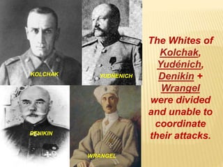 The Whites of
Kolchak,
Yudénich,
Denikin +
Wrangel
were divided
and unable to
coordinate
their attacks.
KOLCHAK YUDÑENICH
DENIKIN
WRANGEL
 