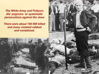 The White Army and Petlyura
did pogroms or systematic
persecutions against the Jews
There were about 150 000 killed
and many violated robbed
and vandalised.
 