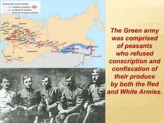 The Green army
was comprised
of peasants
who refused
conscription and
confiscation of
their produce
by both the Red
and White Armies.
 