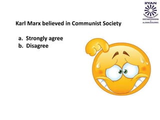 Karl Marx believed in Communist Society
a. Strongly agree
b. Disagree
 