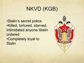 NKVD (KGB)

•Stalin’s secret police
•Killed, tortured, starved,
intimidated anyone Stalin
ordered
•Completely loyal to
Stalin
 