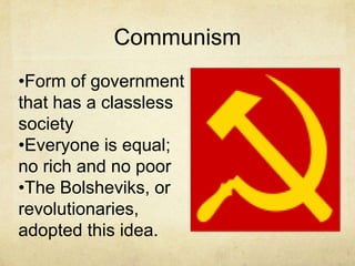 Communism
•Form of government
that has a classless
society
•Everyone is equal;
no rich and no poor
•The Bolsheviks, or
revolutionaries,
adopted this idea.
 