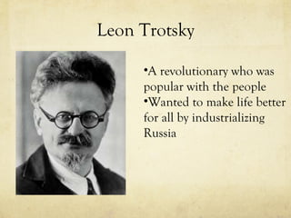 Leon Trotsky A revolutionary who was popular with the people Wanted to make life better for all by industrializing Russia 