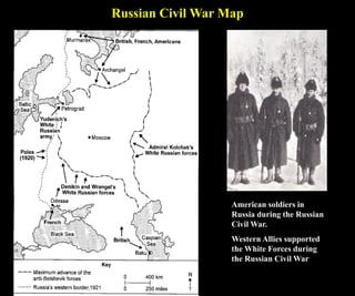 Russian Civil War Map
American soldiers in
Russia during the Russian
Civil War.
Western Allies supported
the White Forces during
the Russian Civil War
 