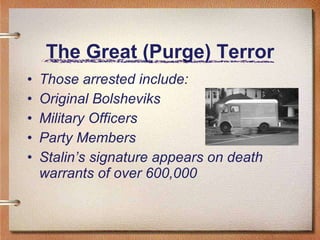 The Great (Purge) Terror Those arrested include: Original Bolsheviks  Military Officers Party Members Stalin’s signature appears on death warrants of over 600,000 