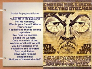 Soviet Propaganda Poster “Look Me in the Eyes and Tell Me Honestly: Who is your friend? Who is your enemy? You have no friends among capitalists. You have no enemies among the workers.  Only in a union of the workers of all nations will you be victorious over capitalism and liberated from exploitation. Down with national antagonisms! Workers of the world unite!” 