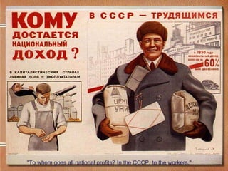 "To whom goes all national profits? In the CCCP, to the workers."  