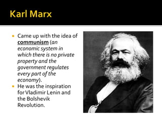 



Came up with the idea of
communism (an
economic system in
which there is no private
property and the
government regulates
every part of the
economy).
He was the inspiration
for Vladimir Lenin and
the Bolshevik
Revolution.

 