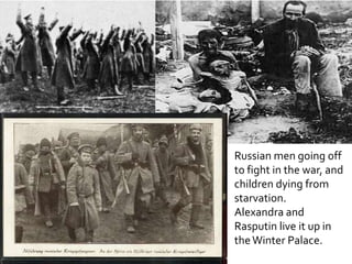 Russian men going off
to fight in the war, and
children dying from
starvation.
Alexandra and
Rasputin live it up in
the Winter Palace.

 
