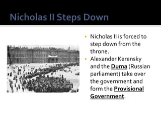 Nicholas II is forced to
step down from the
throne.
 Alexander Kerensky
and the Duma (Russian
parliament) take over
the government and
form the Provisional
Government.


 