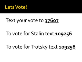 Text your vote t0 37607
To vote for Stalin text 109256
To vote for Trotsky text 109258

 