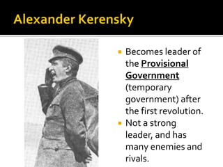 



Becomes leader of
the Provisional
Government
(temporary
government) after
the first revolution.
Not a strong
leader, and has
many enemies and
rivals.

 