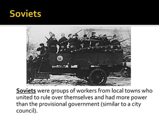 Soviets were groups of workers from local towns who
united to rule over themselves and had more power
than the provisional government (similar to a city
council).

 