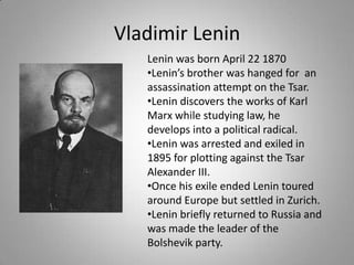 Vladimir LeninLenin was born April 22 1870Lenin’s brother was hanged for  an assassination attempt on the Tsar.