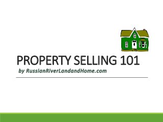 PROPERTY SELLING 101
by RussianRiverLandandHome.com
 