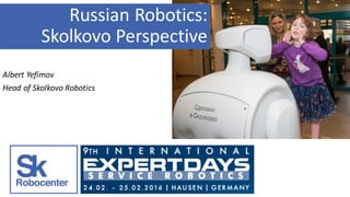 Albert	Yefimov
Head	of	Skolkovo	Robotics
Russian	Robotics:	
Skolkovo	Perspective
 