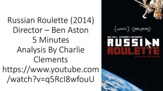 Russian Roulette (2014)
Director – Ben Aston
5 Minutes
Analysis By Charlie
Clements
https://www.youtube.com
/watch?v=q5RcI8wfouU
 
