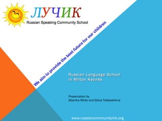 Russian Language School
in Milton Keynes

Presentation by
Maarika White and Elena Teblyashkina

www.russiancommunitymk.org

 