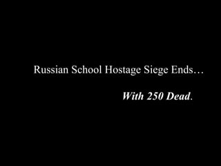 Russian School Hostage Siege Ends… … … … With 250 Dead . 
