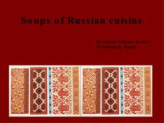 Soups of Russian cuisine By Victoria Trefilova, 9a form, St.Petersburg, Russia 