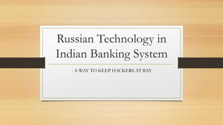 Russian Technology in
Indian Banking System
- A WAY TO KEEP HACKERS AT BAY
 
