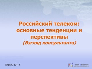 Российский телеком: основные тенденции и перспективы(Взгляд консультанта) Апрель 2011 г. 