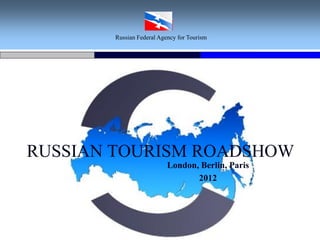 Russian Federal Agency for Tourism




RUSSIAN TOURISM ROADSHOW
                          London, Berlin, Paris
                                 2012
 