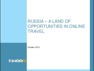 RUSSIA – A LAND OF
OPPORTUNITIES IN ONLINE
TRAVEL

October, 2013

 