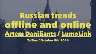Russian trends 
offline and online 
Artem Daniliants / LumoLink 
Tallinn / October 8th 2014 
 