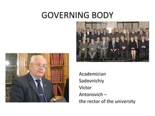 GOVERNING BODY
Academician
Sadovnichiy
Victor
Antonovich –
the rector of the university
 