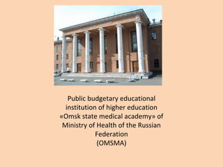 Public budgetary educational
institution of higher education
«Omsk state medical academy» of
Ministry of Health of the Russian
Federation
(OMSMA)
 