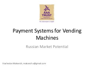 Payment Systems for Vending 
Machines 
Russian Market Potential 
Viacheslav Makovich, makovich.v@gmail.com 
 