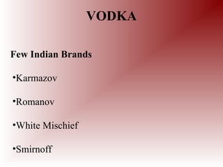 Few Indian Brands
•Karmazov
•Romanov
•White Mischief
•Smirnoff
VODKA
 