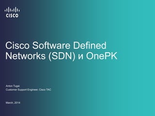 Cisco Software Defined
Networks (SDN) и OnePK
Anton Tugai
Customer Support Engineer, Cisco TAC
March, 2014
 