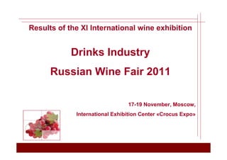 Results of the XI International wine exhibition


            Drinks Industry
      Russian Wine Fair 2011

                                17-19 November, Moscow,
             International Exhibition Center «Crocus Expo»
 