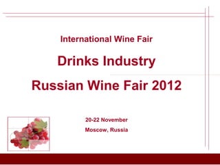 International Wine Fair

   Drinks Industry
Russian Wine Fair 2012

          20-22 November
          Moscow, Russia
 
