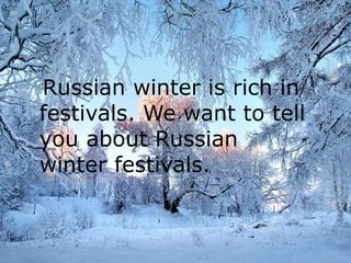 Russian winter is rich in
festivals. We want to tell
you about Russian
winter festivals.
 