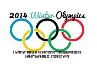 2014 Winter Olympics

5 Important Pieces of the controversy surrounding Russia’s
Anti-Gay LAW & THE 2014 sOCHI oLYMPICS

 