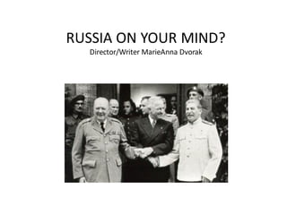RUSSIA ON YOUR MIND?
Director/Writer MarieAnna Dvorak
 