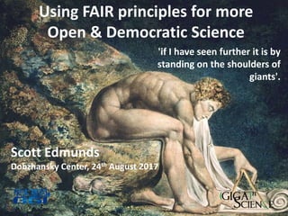 Using FAIR principles for more
Open & Democratic Science
'if I have seen further it is by
standing on the shoulders of
giants'.
Scott Edmunds
Dobzhansky Center, 24th August 2017
 