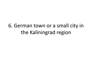 6. German town or a small city in
the Kaliningrad region