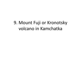 9. Mount Fuji or Kronotsky
volcano in Kamchatka