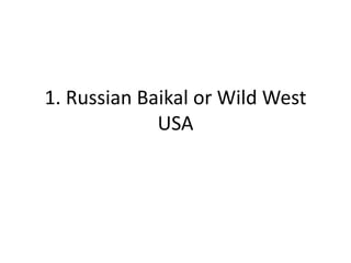 1. Russian Baikal or Wild West
USA